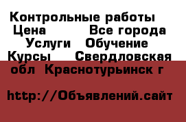 Контрольные работы. › Цена ­ 900 - Все города Услуги » Обучение. Курсы   . Свердловская обл.,Краснотурьинск г.